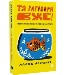 Алекс Роулінгз. Та заговори вже! Посібник із вивчення мов від поліглота