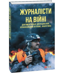 Журналісти на війні. Документальні дослідження, хронікальний літопис, аналітика