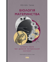 Біологія материнства. Сучасна наука про древній материнський інстинкт Ебіґейл Такер