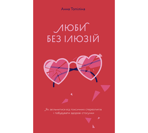 Люби без ілюзіи?. Як звільнитися від токсичних стереотипів і побудувати здорові стосунки | Анна Топіліна Люби без ілюзіи?. Як звільнитися від токсичних стереотипів і побудувати здорові стосунки | Анна Топіліна