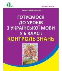 Глазова О. П./Українська мова, 6 кл., Готуємось до уроків. Контроль знань ISBN 978-617-656-368-6