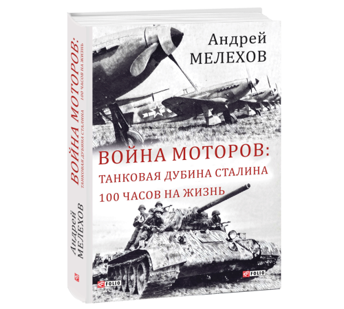 Історична, політична література, мемуари Война моторов: Танковая дубина Сталина. 100 часов на жизнь