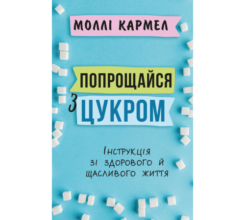 Краса та здоров'я Попрощайся з цукром. Інструкція зі здорового й щасливого життя Краса та здоров'я Попрощайся з цукром. Інструкція зі здорового й щасливого життя