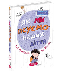 Як ми псуємо наших дітей і як припинити це робити