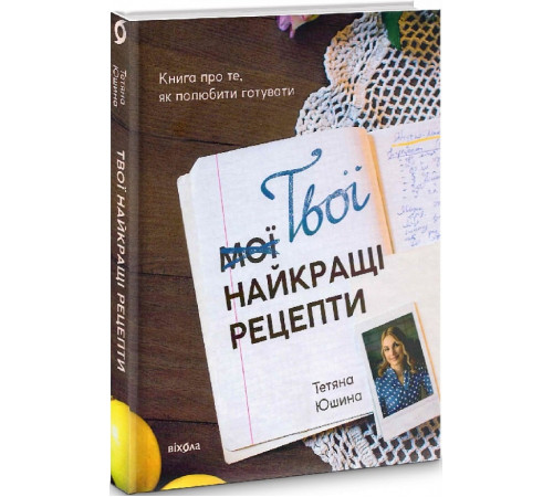 Кулінарія Твої найкращі рецепти. Книга про те, як полюбити готувати» Тетяна Юшина