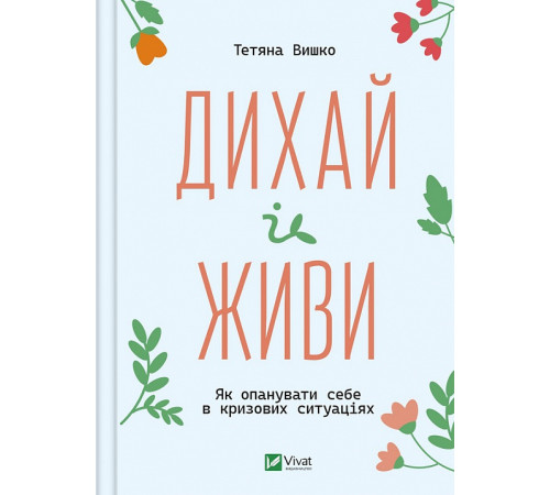 Психологія Дихай і живи. Як опанувати себе в кризових ситуаціях| Тетяна Вишко Психологія Дихай і живи. Як опанувати себе в кризових ситуаціях| Тетяна Вишко