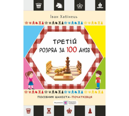 Збірники Хабінець І. Третій розряд за 100 днів. Методичний посібник шахіста-початківця. Збірники Хабінець І. Третій розряд за 100 днів. Методичний посібник шахіста-початківця.
